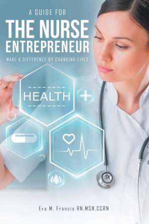 A Guide for the Nurse Entrepreneur de Eva M. Francis Msn Rn Ccrn