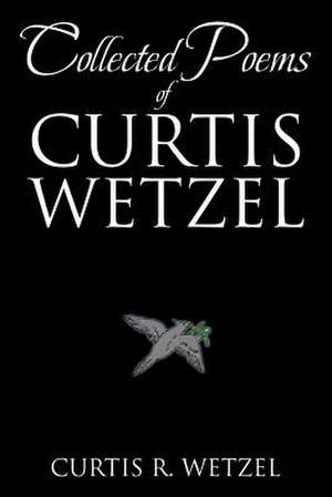 Collected Poems of Curtis Wetzel de Curtis R. Wetzel