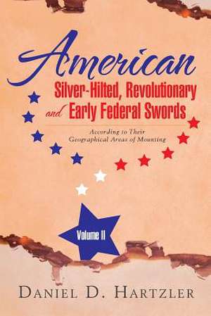 American Silver-Hilted, Revolutionary and Early Federal Swords Volume II de Daniel D. Hartzler