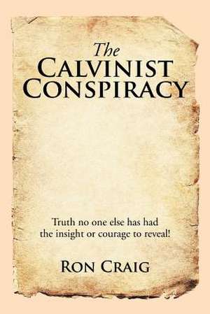 The Calvinist Conspiracy de Ron Craig