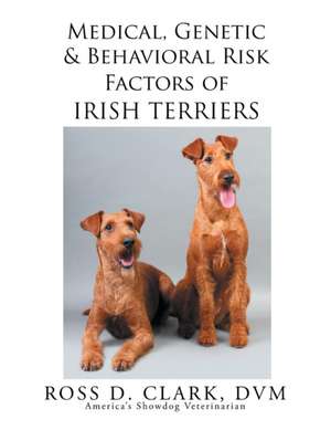 Medical, Genetic & Behavioral Risk Factors of Irish Terriers de Ross D. Clark DVM