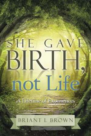 She Gave Birth, Not Life de Briant L Brown