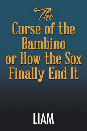 The Curse of the Bambino or How the Sox Finally End It de Liam