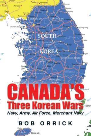 Canada's Three Korean Wars de Bob Orrick