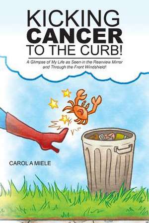 Kicking Cancer to the Curb! de Carol A. Miele