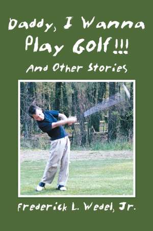 Daddy, I Wanna Play Golf!!! de Jr. Frederick L. Wedel