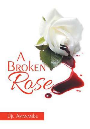A Broken Rose de Uju Amanambu