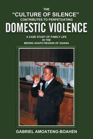 The Culture of Silence Contributes to Perpetuating Domestic Violence de Gabriel Amoateng-Boahen