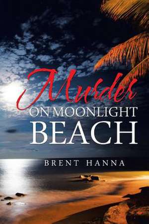 Murder on Moonlight Beach de Brent Hanna