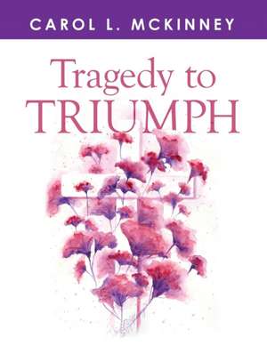 Tragedy to Triumph de Carol L. McKinney