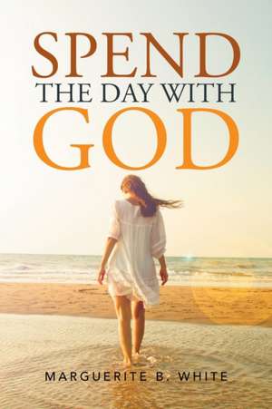 Spend the Day with God de Marguerite B. White