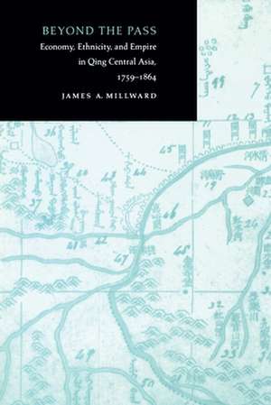 Beyond the Pass: Economy, Ethnicity, and Empire in Qing Central Asia, 1759-1864 de James Millward