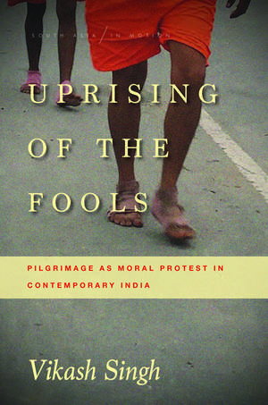 Uprising of the Fools: Pilgrimage as Moral Protest in Contemporary India de Vikash Singh