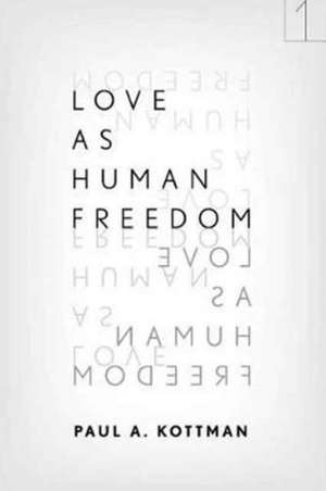 Love As Human Freedom de Paul A. Kottman