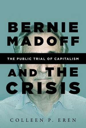 Bernie Madoff and the Crisis – The Public Trial of Capitalism de Colleen P. Eren