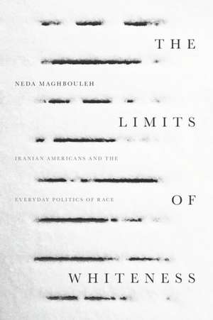 The Limits of Whiteness – Iranian Americans and the Everyday Politics of Race de Neda Maghbouleh