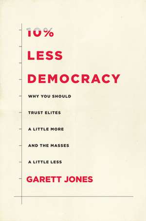 10% Less Democracy – Why You Should Trust Elites a Little More and the Masses a Little Less de Garett Jones