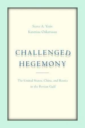 Challenged Hegemony – The United States, China, and Russia in the Persian Gulf de Steve A. Yetiv