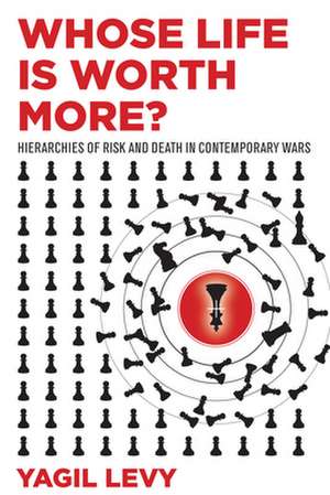 Whose Life Is Worth More? – Hierarchies of Risk and Death in Contemporary Wars de Yagil Levy