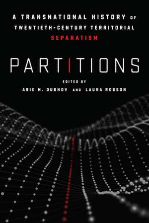 Partitions – A Transnational History of Twentieth–Century Territorial Separatism de Arie M. Dubnov