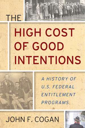 The High Cost of Good Intentions – A History of U.S. Federal Entitlement Programs de John F. Cogan