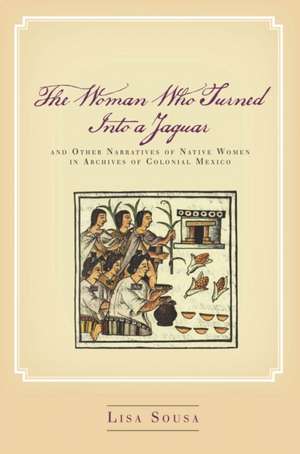 The Woman Who Turned Into a Jaguar, and Other Narratives of Native Women in Archives of Colonial Mexico de Lisa Sousa