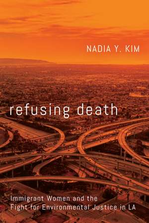 Refusing Death – Immigrant Women and the Fight for Environmental Justice in LA de Nadia Y. Kim