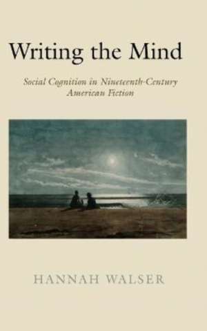 Writing the Mind – Social Cognition in Nineteenth–Century American Fiction de Hannah Walser