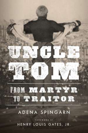 Uncle Tom – From Martyr to Traitor de Adena Spingarn