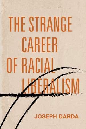 The Strange Career of Racial Liberalism de Joseph Darda