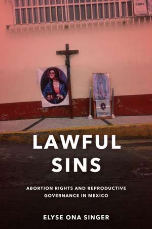 Lawful Sins – Abortion Rights and Reproductive Governance in Mexico de Elyse Ona Singer