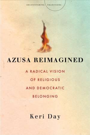 Azusa Reimagined – A Radical Vision of Religious and Democratic Belonging de Keri Day