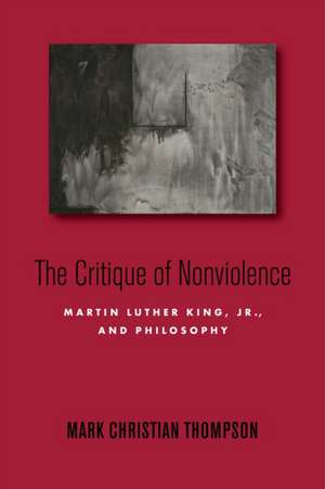 The Critique of Nonviolence – Martin Luther King, Jr., and Philosophy de Mark Christian Thompson