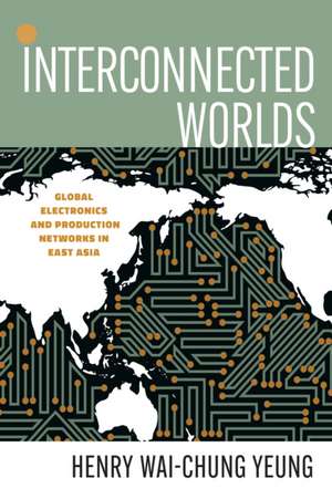 Interconnected Worlds – Global Electronics and Production Networks in East Asia de Henry Wai–chung Yeung