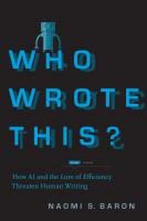 Who Wrote This? – How AI and the Lure of Efficiency Threaten Human Writing de Naomi S. Baron