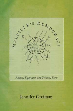 Melville`s Democracy – Radical Figuration and Political Form de Jennifer Greiman