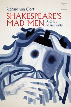 Shakespeare`s Mad Men – A Crisis of Authority de Richard Van Oort