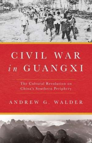 Civil War in Guangxi – The Cultural Revolution on China′s Southern Periphery de Andrew G. Walder