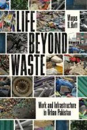 Life Beyond Waste – Work and Infrastructure in Urban Pakistan de Waqas Butt