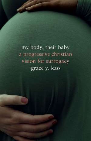 My Body, Their Baby – A Progressive Christian Vision for Surrogacy de Grace Kao