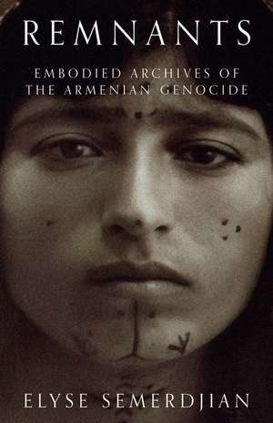 Remnants – Embodied Archives of the Armenian Genocide de Elyse Semerdjian