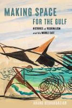 Making Space for the Gulf – Histories of Regionalism and the Middle East de Arang Keshavarzian