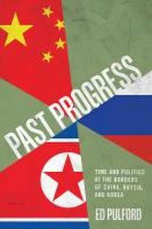 Past Progress – Time and Politics at the Borders of China, Russia, and Korea de Ed Pulford