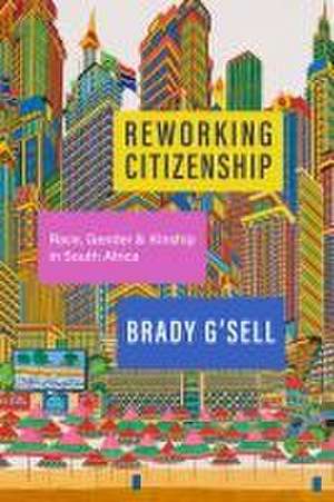 Reworking Citizenship – Race, Gender, and Kinship in South Africa de Brady G`sell