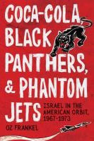 Coca–Cola, Black Panthers, and Phantom Jets – Israel in the American Orbit, 1967–1973 de Oz Frankel