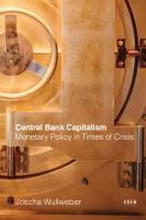 Central Bank Capitalism – Monetary Policy in Times of Crisis de Joscha Wullweber