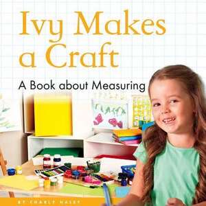 Ivy Makes a Craft: A Book about Measuring de Charly Haley