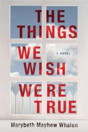 The Things We Wish Were True de Marybeth Mayhew Whalen