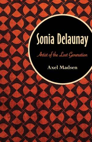 Sonia Delaunay: Artist of the Lost Generation de Axel Madsen