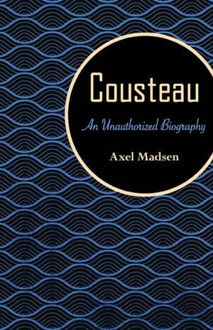 Cousteau: An Unauthorized Biography de Axel Madsen